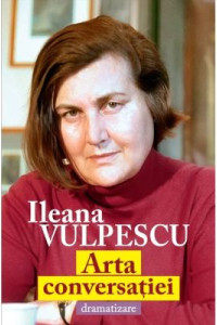 Arta conversatiei. Dramatizare - Ileana Vulpescu