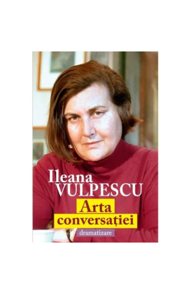 Arta conversatiei. Dramatizare - Ileana Vulpescu