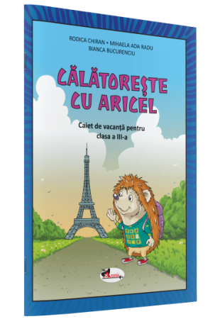CĂLĂTOREȘTE CU ARICEL. CAIET DE VACANȚĂ PENTRU CLASA A III-A CĂLĂTOREȘTE CU ARICEL. CAIET DE VACANȚĂ PENTRU CLASA A III-A