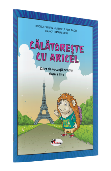 CĂLĂTOREȘTE CU ARICEL. CAIET DE VACANȚĂ PENTRU CLASA A III-A CĂLĂTOREȘTE CU ARICEL. CAIET DE VACANȚĂ PENTRU CLASA A III-A