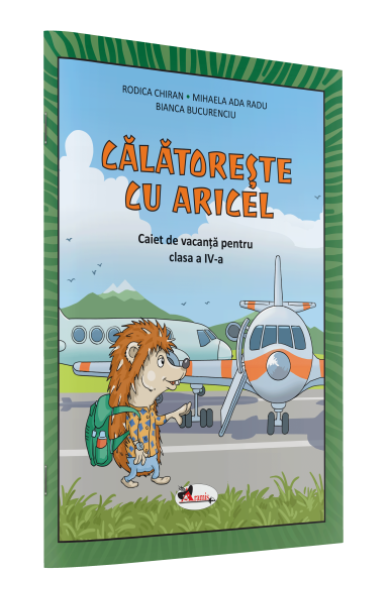 CĂLĂTOREȘTE CU ARICEL. CAIET DE VACANȚĂ PENTRU CLASA A IV-A CĂLĂTOREȘTE CU ARICEL. CAIET DE VACANȚĂ PENTRU CLASA A IV-A