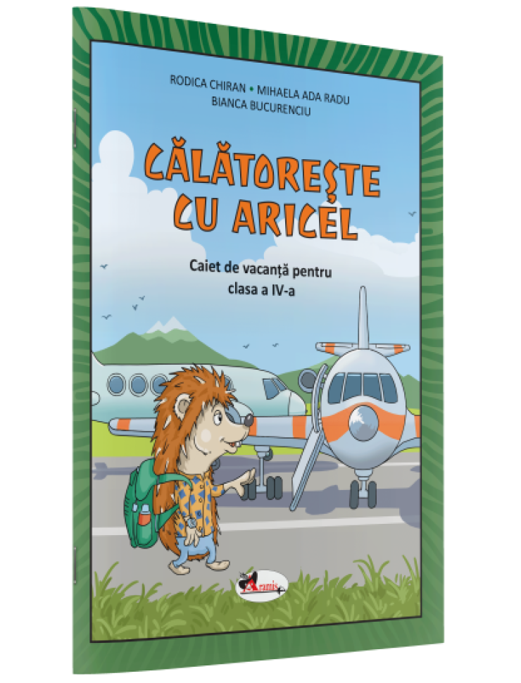 CĂLĂTOREȘTE CU ARICEL. CAIET DE VACANȚĂ PENTRU CLASA A IV-A CĂLĂTOREȘTE CU ARICEL. CAIET DE VACANȚĂ PENTRU CLASA A IV-A