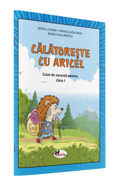 CĂLĂTOREȘTE CU ARICEL. CAIET DE VACANȚĂ PENTRU CLASA I CĂLĂTOREȘTE CU ARICEL. CAIET DE VACANȚĂ PENTRU CLASA I