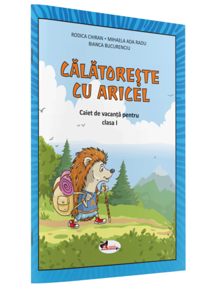 CĂLĂTOREȘTE CU ARICEL. CAIET DE VACANȚĂ PENTRU CLASA I CĂLĂTOREȘTE CU ARICEL. CAIET DE VACANȚĂ PENTRU CLASA I