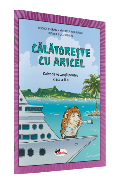 CĂLĂTOREȘTE CU ARICEL. CAIET DE VACANȚĂ PENTRU CLASA II CĂLĂTOREȘTE CU ARICEL. CAIET DE VACANȚĂ PENTRU CLASA II