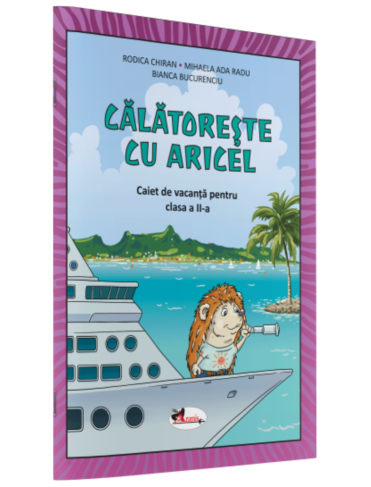 CĂLĂTOREȘTE CU ARICEL. CAIET DE VACANȚĂ PENTRU CLASA II CĂLĂTOREȘTE CU ARICEL. CAIET DE VACANȚĂ PENTRU CLASA II