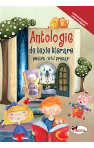 Antologie de texte literare pentru ciclul primar Antologie de texte literare pentru ciclul primar