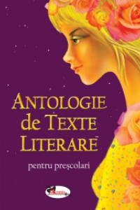 Antologie de texte literare pentru prescolari Antologie de texte literare pentru prescolari