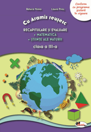 Cu Aramis reusesc: Recapitulare si evaluare - Clasa a 3-a (Matematica si Stiinte ale naturii) Cu Aramis reusesc: Recapitulare si evaluare - Clasa a 3-a (Matematica si Stiinte ale naturii)