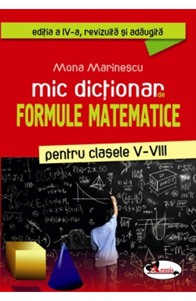 Mic dictionar de FORMULE MATEMATICE (Clasele 5-8) Mic dictionar de FORMULE MATEMATICE (Clasele 5-8)