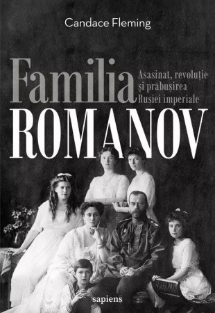 Familia Romanov. Asasinat, revolutie si prabusirea Rusiei imperiale