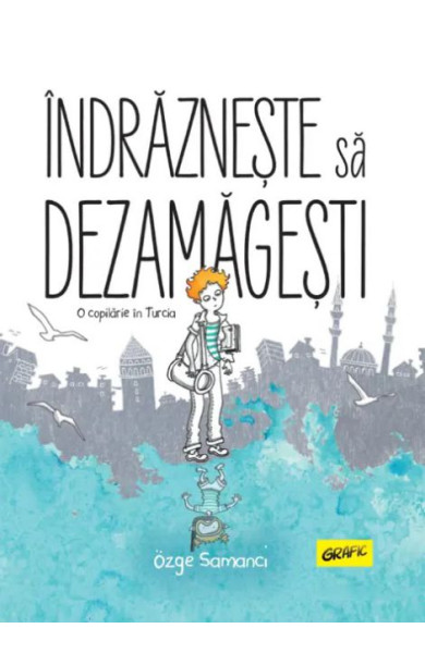 Îndrăznește să dezamăgești. O copilărie în Turcia Îndrăznește să dezamăgești. O copilărie în Turcia
