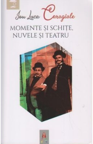 Momente si schite, Nuvele si Teatru Momente si schite, Nuvele si Teatru