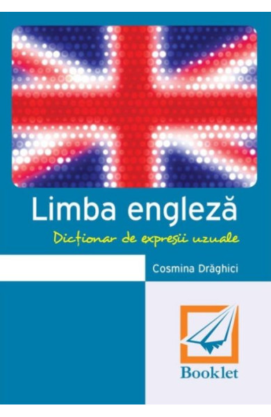 Limba engleză. Dicționar de expresii uzuale Limba engleză. Dicționar de expresii uzuale