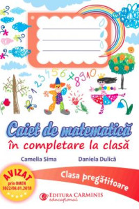 Caiet de Matematica in completare la clasa. Clasa pregatitoare Caiet de Matematica in completare la clasa. Clasa pregatitoare