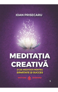 Meditația creativă. 21 de meditații pentru sănătate și succes