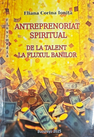 Antreprenoriat spiritual. De la talent la fluxul banilor Antreprenoriat spiritual. De la talent la fluxul banilor