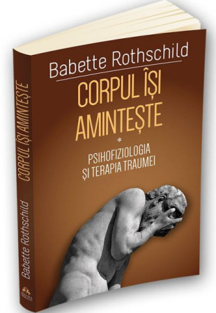 Corpul isi aminteste. Psihofiziologia si tratamentul traumei