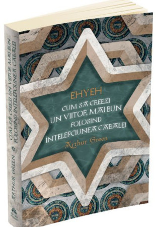 EHYEH. Cum sa creezi un viitor mai bun folosind intelepciunea Cabalei EHYEH. Cum sa creezi un viitor mai bun folosind intelepciunea Cabalei