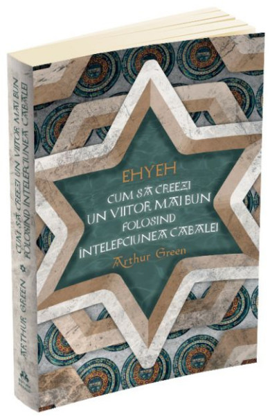 EHYEH. Cum sa creezi un viitor mai bun folosind intelepciunea Cabalei EHYEH. Cum sa creezi un viitor mai bun folosind intelepciunea Cabalei
