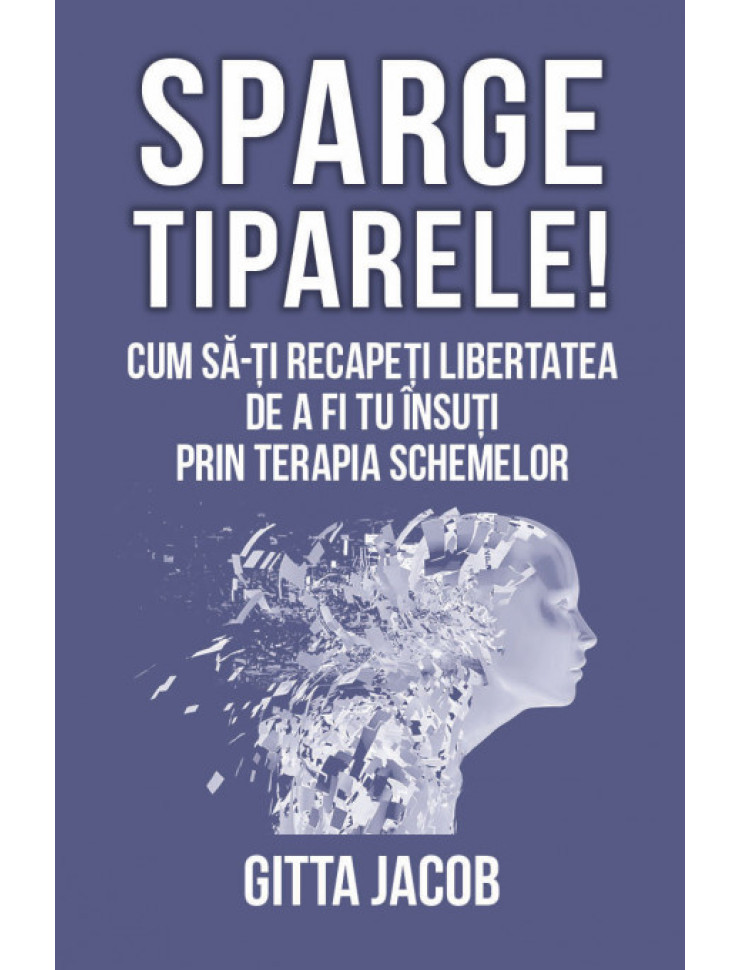 Sparge tiparele! Cum sa-ti recapeti libertatea de a fi tu insuti prin terapia schemelor