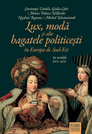 Lux, moda si alte bagatele politicesti in Europa de Sud-Est, in secolele XVI-XIX Lux, moda si alte bagatele politicesti in Europa de Sud-Est, in secolele XVI-XIX