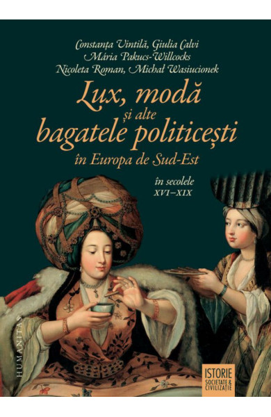 Lux, moda si alte bagatele politicesti in Europa de Sud-Est, in secolele XVI-XIX Lux, moda si alte bagatele politicesti in Europa de Sud-Est, in secolele XVI-XIX