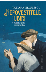 Nepovestitele iubiri - 7 minibiografii sentimentale Nepovestitele iubiri - 7 minibiografii sentimentale