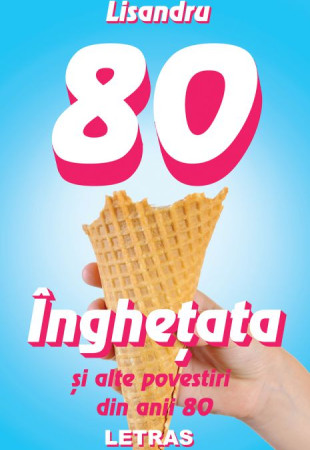 Inghetata si alte povestiri din anii 80 Inghetata si alte povestiri din anii 80