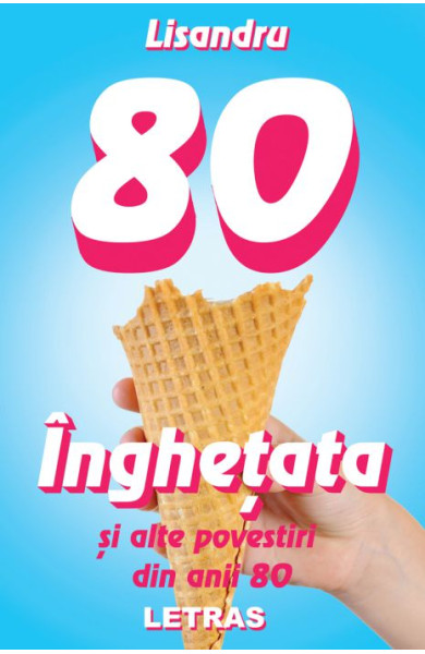 Inghetata si alte povestiri din anii 80 Inghetata si alte povestiri din anii 80