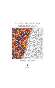 În lumea de armonie a mandalelor LiLA… (Carte de colorat mandale)