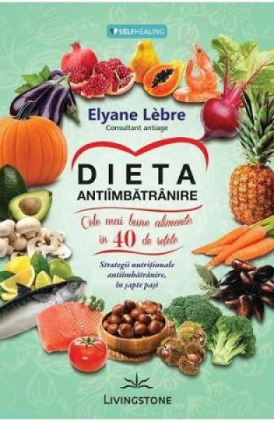 Dieta antiimbatranire - Cele mai bune alimente in 40 de retete Dieta antiimbatranire - Cele mai bune alimente in 40 de retete
