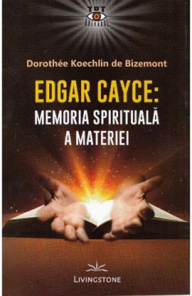 Edgar Cayce: Memoria spirituala a materiei Edgar Cayce: Memoria spirituala a materiei