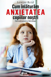 Cum inlaturam anxietatea copiilor nostri Cum inlaturam anxietatea copiilor nostri