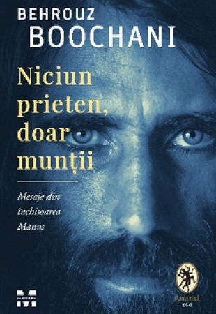 Niciun prieten, doar muntii. Mesaje din inchisoarea Manus Niciun prieten, doar muntii. Mesaje din inchisoarea Manus