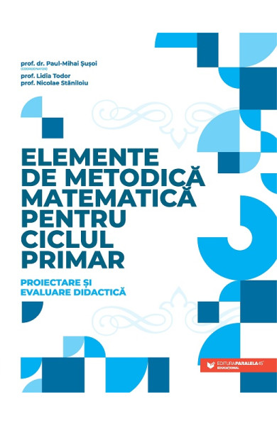 Elemente de metodică matematică pentru ciclul primar. Proiectare și evaluare didactică Elemente de metodică matematică pentru ciclul primar. Proiectare și evaluare didactică