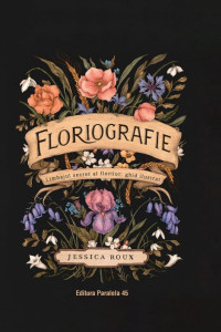 Floriografie. Limbajul secret al florilor. Ghid ilustrat (ediție cartonată) Floriografie. Limbajul secret al florilor. Ghid ilustrat (ediție cartonată)