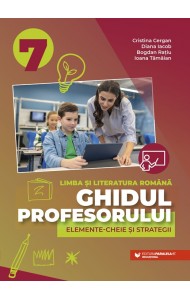 Ghidul profesorului. Elemente-cheie și strategii. Limba și literatura română. Clasa a VII-a Ghidul profesorului. Elemente-cheie și strategii. Limba și literatura română. Clasa a VII-a