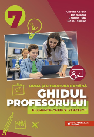Ghidul profesorului. Elemente-cheie și strategii. Limba și literatura română. Clasa a VII-a Ghidul profesorului. Elemente-cheie și strategii. Limba și literatura română. Clasa a VII-a