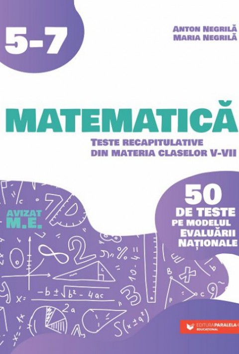 Matematică Teste recapitulative din materia claselor V-VII. 50 de teste pe modelul Evaluării Naţionale