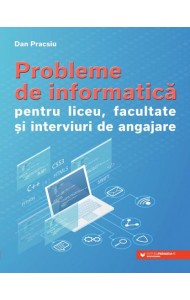 Probleme de INFORMATICA pentru liceu, facultate si interviuri de angajare Probleme de INFORMATICA pentru liceu, facultate si interviuri de angajare