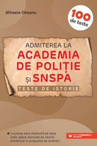 100 de Teste de ISTORIE pentru Admiterea la Academia de Politie si SNSPA 100 de Teste de ISTORIE pentru Admiterea la Academia de Politie si SNSPA