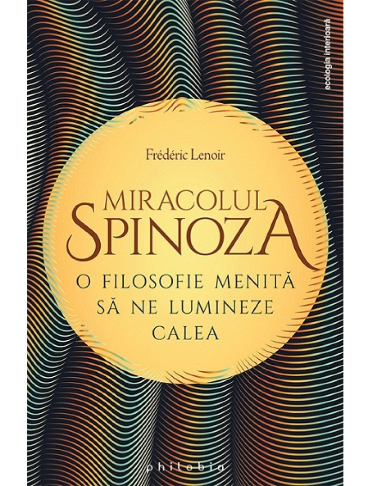 Miracolul Spinoza: O filosofie care sa ne lumineze calea