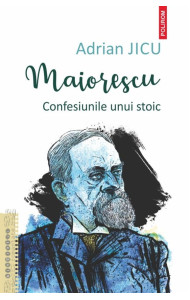 Maiorescu. Confesiunile unui stoic Maiorescu. Confesiunile unui stoic