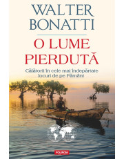 O lume pierdută. Călătorii în cele mai îndepărtate locuri de pe Pământ