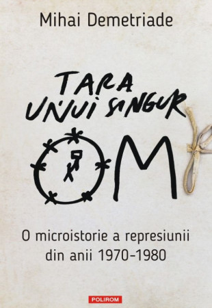Țara unui singur om. O microistorie a represiunii din anii 1970-1980 Țara unui singur om. O microistorie a represiunii din anii 1970-1980