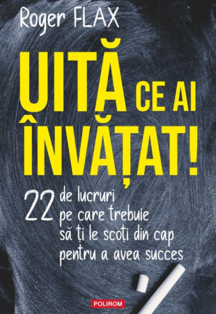 Uită ce ai învăţat! 22 de lucruri pe care trebuie să ți le scoți din cap pentru a avea succes Uită ce ai învăţat! 22 de lucruri pe care trebuie să ți le scoți din cap pentru a avea succes