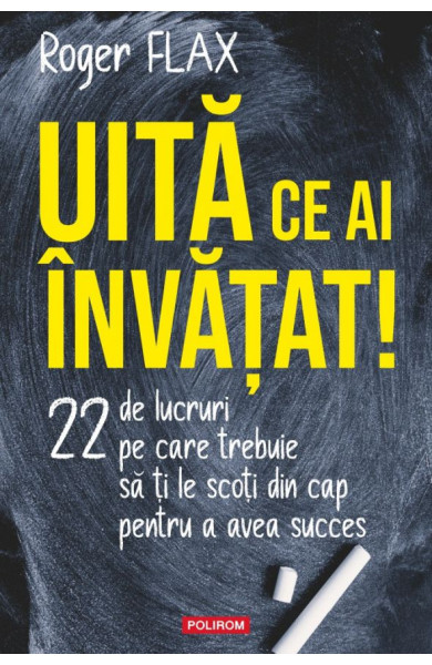 Uită ce ai învăţat! 22 de lucruri pe care trebuie să ți le scoți din cap pentru a avea succes Uită ce ai învăţat! 22 de lucruri pe care trebuie să ți le scoți din cap pentru a avea succes