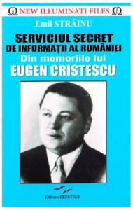 Serviciul Secret de Informatii al Romaniei. Din Memoriile lui Eugen Cristescu Serviciul Secret de Informatii al Romaniei. Din Memoriile lui Eugen Cristescu