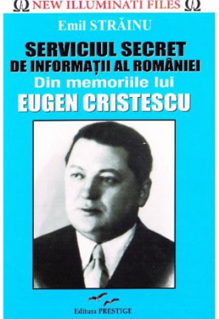Serviciul Secret de Informatii al Romaniei. Din Memoriile lui Eugen Cristescu Serviciul Secret de Informatii al Romaniei. Din Memoriile lui Eugen Cristescu